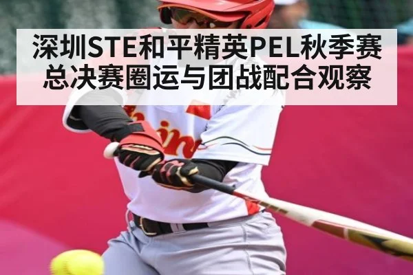 深圳STE和平精英PEL秋季赛总决赛圈运与团战配合观察