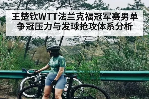 王楚钦WTT法兰克福冠军赛男单争冠压力与发球抢攻体系分析